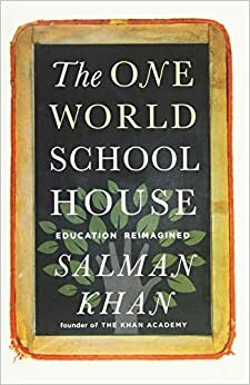 The One World Schoolhouse: A New Approach to Teaching and Learning by Salman Khan