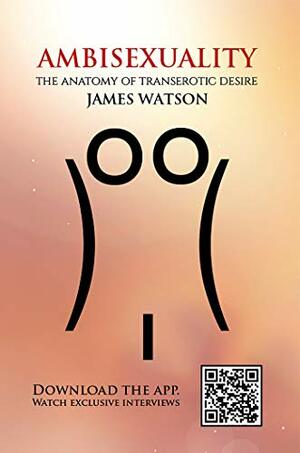 Ambisexuality: The Anatomy of Transerotic Desire by James Watson