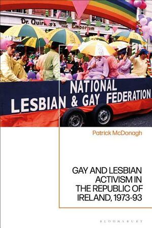 Gay and Lesbian Activism in the Republic of Ireland, 1973-93 by Patrick McDonagh