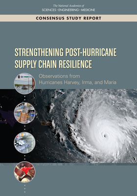 Strengthening Post-Hurricane Supply Chain Resilience: Observations from Hurricanes Harvey, Irma, and Maria by Committee on Building Adaptable and Resilient Supply Chains After Hurricanes Harvey Irma and Maria, Policy and Global Affairs, Office of Special Projects, Engineering and Medicine, National Academies of Sciences