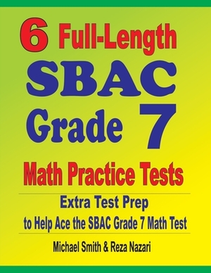 6 Full-Length SBAC Grade 7 Math Practice Tests: Extra Test Prep to Help Ace the SBAC Grade 7 Math Test by Reza Nazari, Michael Smith