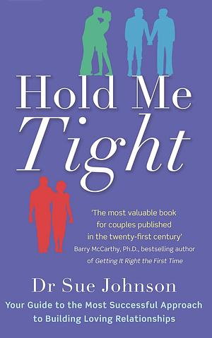 Hold Me Tight: Your Guide to the Most Successful Approach to Building Loving Relationships by Sue Johnson