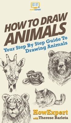 How To Draw Animals: Your Step By Step Guide To Drawing Animals by Therese Barleta, Howexpert
