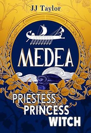 Medea: Priestess, Princess, Witch by JJ Taylor, JJ Taylor