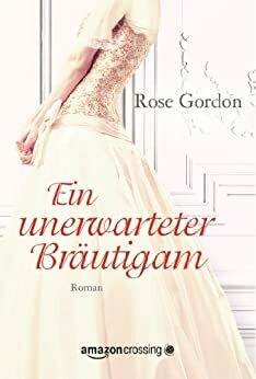 Ein unerwarteter Bräutigam by Rose Gordon