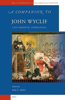 A Companion to John Wyclif: Late Medieval Theologian by Ian Levy