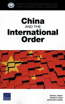 China and the International Order by Timothy R. Heath, Michael J. Mazarr, Astrid Stuth Cevallos