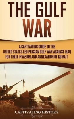 The Gulf War: A Captivating Guide to the United States-Led Persian Gulf War against Iraq for Their Invasion and Annexation of Kuwait by Captivating History