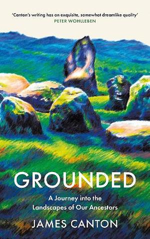 Grounded: A Journey into the Landscapes of Our Ancestors  by James Canton
