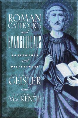 Roman Catholics and Evangelicals: Agreements and Differences by Norman L. Geisler