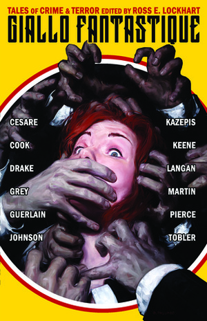 Giallo Fantastique by Cameron Pierce, Michael Kazepis, Ennis Drake, Garrett Cook, Nikki Guerlain, M.P. Johnson, Ross E. Lockhart, Adam Cesare, E. Catherine Tobler, Orrin Grey, Brian Keene, Anya Martin, John Langan