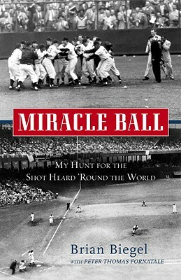 Miracle Ball: My Hunt for the Shot Heard 'round the World by Brian Biegel, Pete Fornatale
