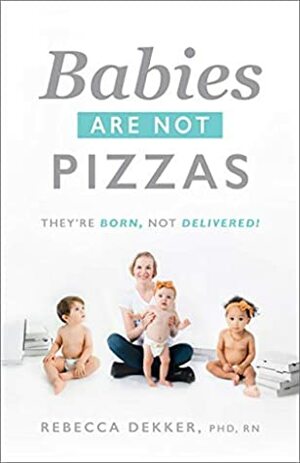Babies Are Not Pizzas: They're Born, Not Delivered by Rebecca Dekker