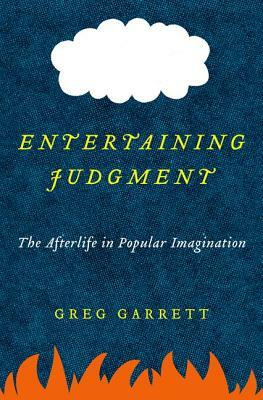 Entertaining Judgment: The Afterlife in Popular Imagination by Greg Garrett