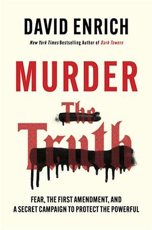 Murder the Truth: Threats, Intimidation, and a Secret Campaign to Protect the Powerful by David Enrich