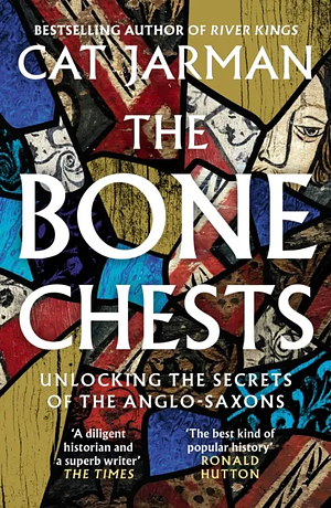 The Bone Chests: Unlocking the Secrets of the Anglo-Saxons by Cat Jarman