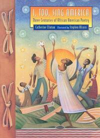 I, Too, Sing America: Three Centuries of African American Poetry by Catherine Clinton, Stephen Alcorn