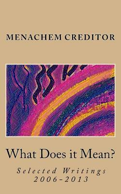What Does it Mean?: Selected Writings 2006-2013 by Menachem Creditor