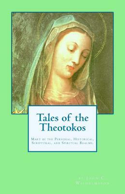 Tales of the Theotokos: Mary in the Personal, Historical, Scriptural, and Spiritual Realms by John C. Wilhelmsson