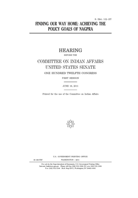 Finding our way home: achieving the policy goals of NAGPRA by United States Congress, United States Senate, Committee On Indian Affairs (senate)