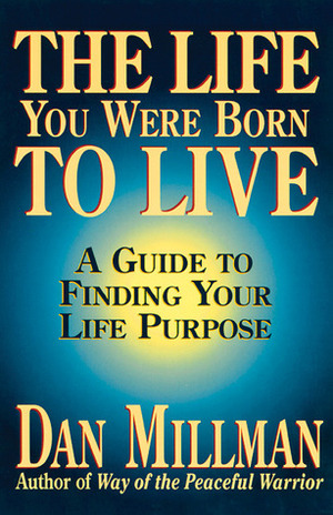The Life You Were Born to Live: A Guide to Finding Your Life Purpose by Dan Millman