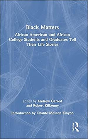 Black Matters: African American and African College Students and Graduates Tell Their Life Stories by Robert Kilkenny, Andrew Garrod