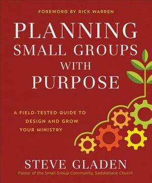 Planning Small Groups with Purpose: A Field-Tested Guide to Design and Grow Your Ministry by Steve Gladen