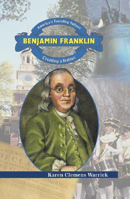 Benjamin Franklin: Creating a Nation by Karen Clemens Warrick