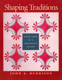 Shaping Traditions: Folk Arts in a Changing South: A Catalog of the Goizueta Folklife Gallery at the Atlanta History Center by John a. Burrison