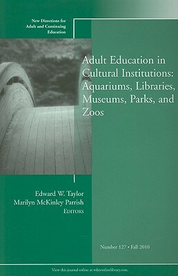 Adult Education in Libraries, Museums, Parks, and Zoos: New Directions for Adult and Continuing Education, Number 127 by Marilyn McKinley Parrish, Edward W. Taylor