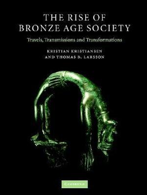 The Rise of Bronze Age Society: Travels, Transmissions and Transformations by Thomas B. Larsson, Kristian Kristiansen