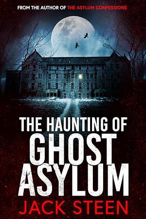 The Haunting of Ghost Asylum: A Haunting Investigation by Jack Steen