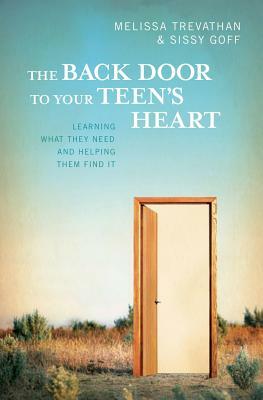 The Back Door To Your Teen's Heart: Learning What They Need and Helping Them Find It by Sissy Goff, Melissa Trevathan