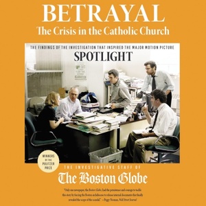 Betrayal: The Crisis in the Catholic Church: The findings of the investigation that inspired the major motion picture Spotlight by Investigative Staff of the Boston Globe