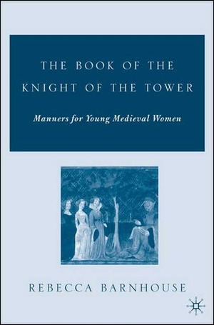 The Book of the Knight of the Tower: Manners for Young Medieval Women by Rebecca Barnhouse