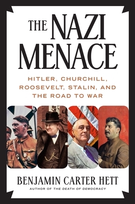 The Nazi Menace: Hitler, Churchill, Roosevelt, Stalin, and the Road to War by Benjamin Carter Hett