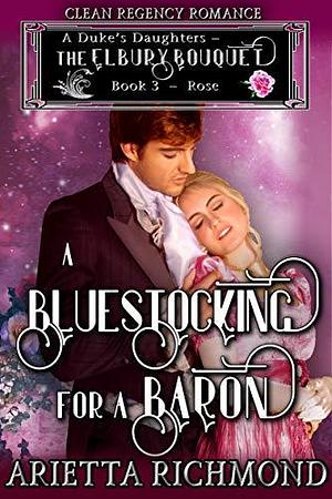 A Bluestocking for a Baron: Rose by Arietta Richmond, Arietta Richmond