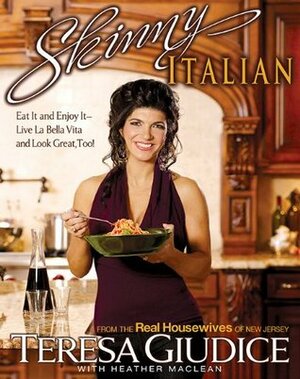 Skinny Italian: Eat It and Enjoy It - Live La Bella Vita and Look Great, Too! by Teresa Giudice, Heather Maclean