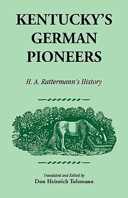 Kentucky's German Pioneers: H.A. Rattermann's History by Don Heinrich Tolzmann