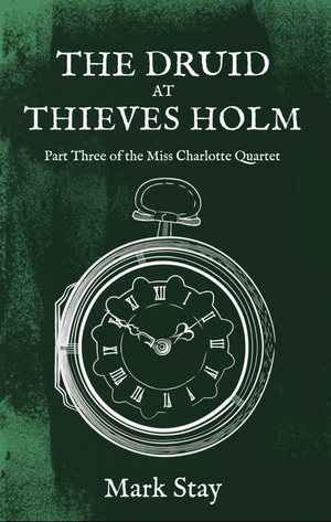 The Druid at Thieves Holm. Part Three of the Miss Charlotte Quartet by Mark Stay
