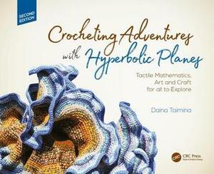 Crocheting Adventures with Hyperbolic Planes: Tactile Mathematics, Art and Craft for All to Explore, Second Edition by Daina Taimina