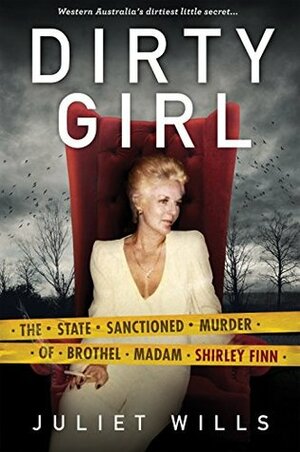 Dirty Girl: The State Sanctioned Murder of Brothel Madam Shirley Finn by Juliet Wills, David Whish-Wilson