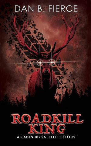 Roadkill King: A Cabin 187 Satellite Story by Dan B Fierce, Dan B Fierce