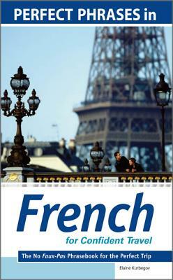 Perfect Phrases in French for Confident Travel: The No Faux-Pas Phrasebook for the Perfect Trip by Eliane Kurbegov
