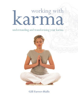 Working with Karma: Understanding and Transforming Your Karma by Gill Farrer-Halls