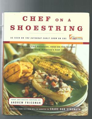 Chef on a Shoestring: More Than 120 Inexpensive Recipes for Great Meals from America's Best Known Chefs by Andrew Friedman