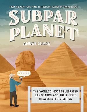 Subpar Planet: The World's Most Celebrated Landmarks and Their Most Disappointed Visitors by Amber Share