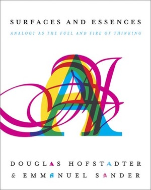 Surfaces and Essences: Analogy as the Fuel and Fire of Thinking by Douglas R. Hofstadter, Emmanuel Sander