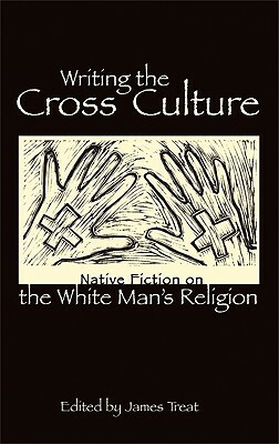 Writing the Cross Culture: Native Fiction on the White Man's Religion by James Treat