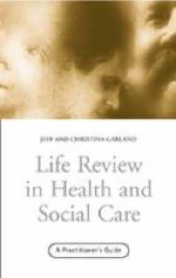Life Review in Health and Social Care: A Practitioners Guide by Jeff Garland, Christina Garland